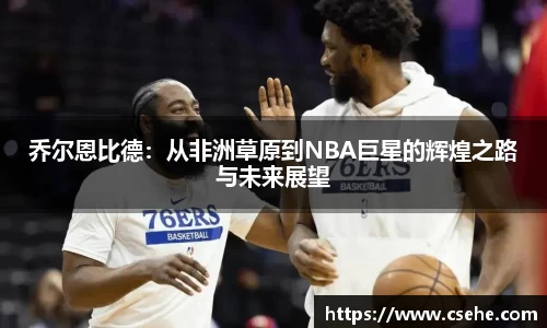乔尔恩比德：从非洲草原到NBA巨星的辉煌之路与未来展望