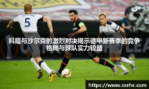 科隆与沙尔克的激烈对决揭示德甲新赛季的竞争格局与球队实力较量