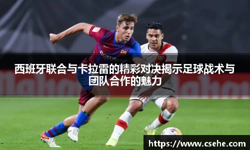 西班牙联合与卡拉雷的精彩对决揭示足球战术与团队合作的魅力