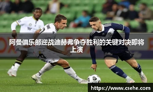 阿曼俱乐部迎战迪赫弗争夺胜利的关键对决即将上演
